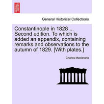 Constantinople in 1828 ... Second edition. To which is added an appendix, containing remarks and observations to the autumn of 1829. [With plates.]