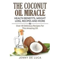 Coconut Oil Miracle - Health Benefits, Weight Loss, Recipes and More