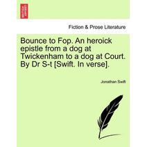 Bounce to Fop. an Heroick Epistle from a Dog at Twickenham to a Dog at Court. by Dr S-T [swift. in Verse].