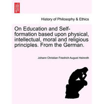 On Education and Self-Formation Based Upon Physical, Intellectual, Moral and Religious Principles. from the German.