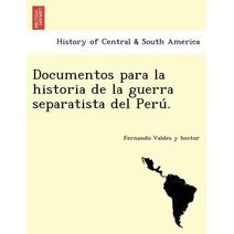 Documentos para la historia de la guerra separatista del Perú.