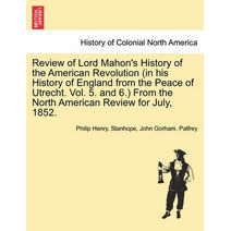Review of Lord Mahon's History of the American Revolution (in His History of England from the Peace of Utrecht. Vol. 5. and 6.) from the North American Review for July, 1852.