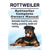 Rottweiler. Rottweiler Complete Owners Manual. Rottweiler book for care, costs, feeding, grooming, health and training.