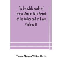complete works of Thomas Manton With Memoir of the Author and an Essay (Volume I)
