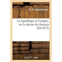 La Republique Et l'Empire, Ou Le Devoir Des Francais