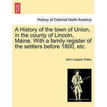 History of the town of Union, in the county of Lincoln, Maine. With a family register of the settlers before 1800, etc.