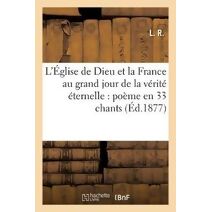 L'Eglise de Dieu Et La France Au Grand Jour de la Verite Eternelle: Poeme En 33 Chants