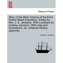 Story of the Rear Column of the Emin Pasha Relief Expedition. Edited by Mrs. J. S. Jameson. With a preface by Andrew Jameson. With map and illustrations, etc. (Natural-History appendix.