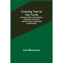 Growing Nuts in the North; A Personal Story of the Author's Experience of 33 Years with Nut Culture in Minnesota and Wisconsin