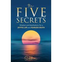 Five Secrets: Wisdom and Meditations for a Joyful Life and Fearless Death