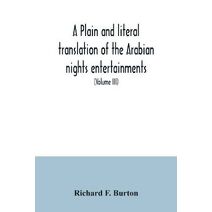 plain and literal translation of the Arabian nights entertainments, now entitled The book of the thousand nights and a night (Volume III)