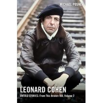 Leonard Cohen, Untold Stories: From This Broken Hill, Volume 2 (Leonard Cohen, Untold Stories series)