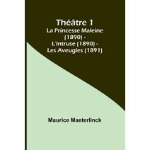 Th��tre 1; La Princesse Maleine (1890) - L'Intruse (1890) - Les Aveugles (1891)