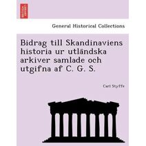 Bidrag till Skandinaviens historia ur utländska arkiver samlade och utgifna af C. G. S.