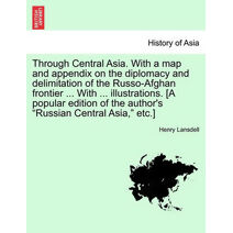 Through Central Asia. With a map and appendix on the diplomacy and delimitation of the Russo-Afghan frontier ... With ... illustrations. [A popular edition of the author's "Russian Central A
