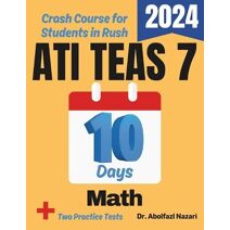 ATI TEAS 7 Math Test Prep in 10 Days (Ati Teas 7 Math Study Guides, Workbooks, Test Preps, Practice Tests, Rapid Reviews, Formula Sheets,)