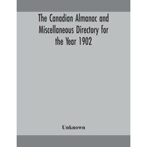 Canadian almanac and Miscellaneous Directory for the Year 1902 Being the Sixth Year after Leap Year Containing Full and Authentic Commercial, Statistical, Astronomical, Departmental, Ecclesi