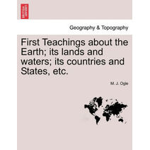 First Teachings about the Earth; Its Lands and Waters; Its Countries and States, Etc.