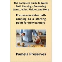 Complete Guide to Water Bath Canning - Preserving Jams, Jellies, Pickles, and More