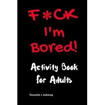 F*ck I'm Bored! Activity Book For Adults (F*ck I'm Bored)