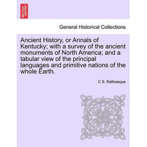 Ancient History, or Annals of Kentucky; With a Survey of the Ancient Monuments of North America; And a Tabular View of the Principal Languages and Primitive Nations of the Whole Earth.