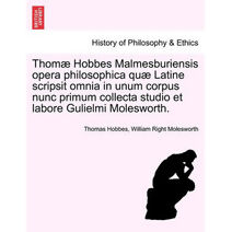 Thomæ Hobbes Malmesburiensis opera philosophica quæ Latine scripsit omnia in unum corpus nunc primum collecta studio et labore Gulielmi Molesworth. Vol. III