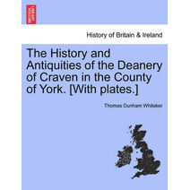 History and Antiquities of the Deanery of Craven in the County of York. [With plates.]