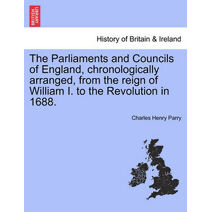 Parliaments and Councils of England, chronologically arranged, from the reign of William I. to the Revolution in 1688.