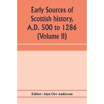 A.D. 500 to 1286 (Volume II) Early Sources of Scottish History