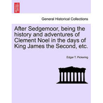 After Sedgemoor, Being the History and Adventures of Clement Noel in the Days of King James the Second, Etc.