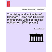 history and antiquities of Brentford, Ealing and Chiswick. Interspersed with biographical notices, etc. [With plates.]