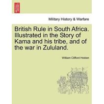 British Rule in South Africa. Illustrated in the Story of Kama and His Tribe, and of the War in Zululand.