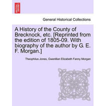 History of the County of Brecknock, etc. [Reprinted from the edition of 1805-09. With biography of the author by G. E. F. Morgan.]