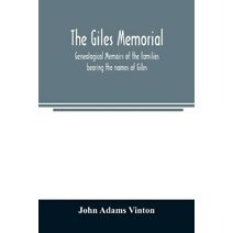 Giles memorial. Genealogical memoirs of the families bearing the names of Giles, Gould, Holmes, Jennison, Leonard, Lindall, Curwen, Marshall, Robinson, Sampson, and Webb; also genealogical s