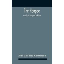 Hoopoe, A Study In European Folk-Lore A Dissertation Submitted To The Faculty Of The Division Of The Humanities In Candidacy For The Degree Of Doctor Of Philosophy Department Of Germanic Lan