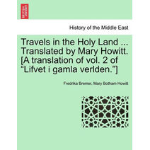 Travels in the Holy Land ... Translated by Mary Howitt. [A Translation of Vol. 2 of "Lifvet I Gamla Verlden."]