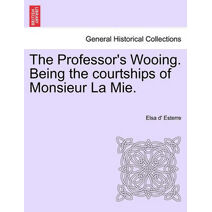 Professor's Wooing. Being the Courtships of Monsieur La Mie.