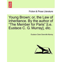 Young Brown; Or, the Law of Inheritance. by the Author of "The Member for Paris" [I.E. Eustace C. G. Murray], Etc.