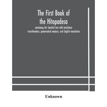 first book of the Hitopadesa; containing the Sanskrit text with interlinear transliteration, grammatical analysis, and English translation