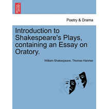 Introduction to Shakespeare's Plays, Containing an Essay on Oratory.