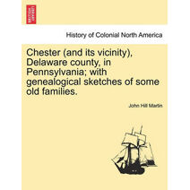 Chester (and its vicinity), Delaware county, in Pennsylvania; with genealogical sketches of some old families.