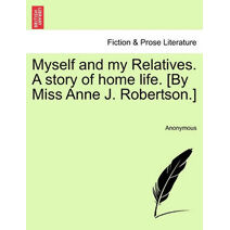 Myself and My Relatives. a Story of Home Life. [By Miss Anne J. Robertson.]