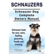 Schnauzers. Schnauzer Dog Complete Owners Manual. Schnauzer book for care, costs, feeding, grooming, health and training..