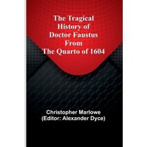 Tragical History of Doctor Faustus From the Quarto of 1604