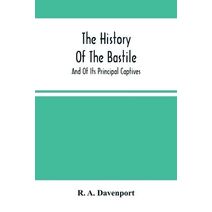 History Of The Bastile; And Of Its Principal Captives