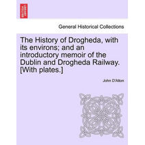 History of Drogheda, with its environs; and an introductory memoir of the Dublin and Drogheda Railway. [With plates.]