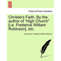 Christie's Faith. by the Author of "High Church" [I.E. Frederick William Robinson], Etc.