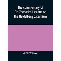 commentary of Dr. Zacharias Ursinus on the Heidelberg catechism
