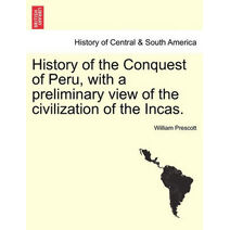 History of the Conquest of Peru, with a preliminary view of the civilization of the Incas. Vol. I