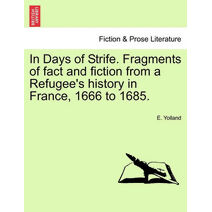 In Days of Strife. Fragments of Fact and Fiction from a Refugee's History in France, 1666 to 1685.